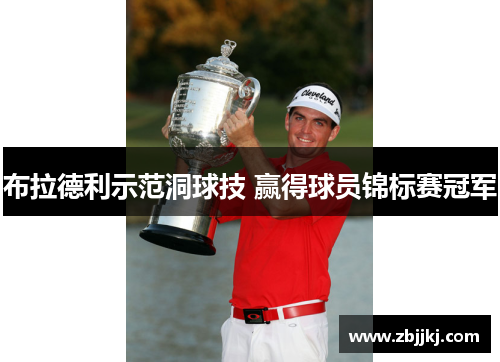 布拉德利示范洞球技 赢得球员锦标赛冠军