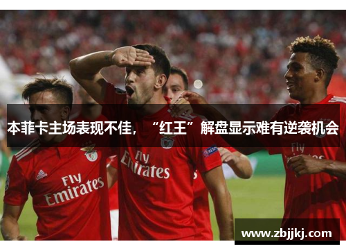 本菲卡主场表现不佳，“红王”解盘显示难有逆袭机会